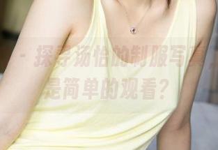克拉女神 – 探寻汤怡的制服写真,谁说这是简单的观看?