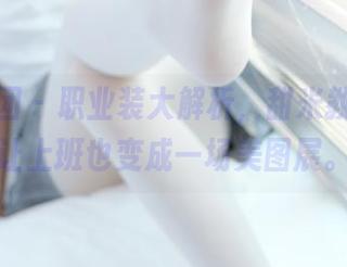 森萝财团 – 职业装大解析,甜米教你怎样让上班也变成一场美图展。