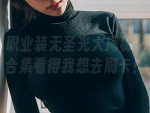 菠萝社 – 职业装无圣光大揭秘：王语纯的合集看得我想去刷卡！